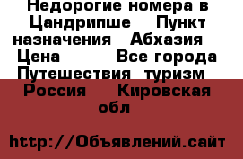 Недорогие номера в Цандрипше  › Пункт назначения ­ Абхазия  › Цена ­ 300 - Все города Путешествия, туризм » Россия   . Кировская обл.